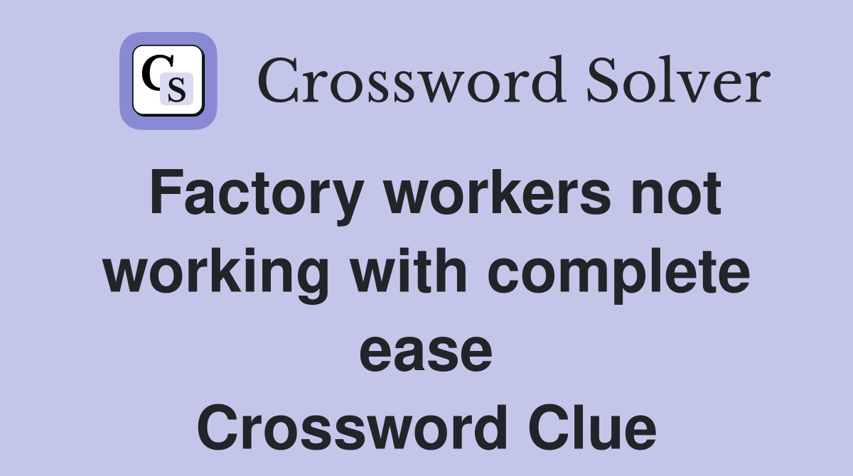 Factory workers not working with complete ease Crossword Clue