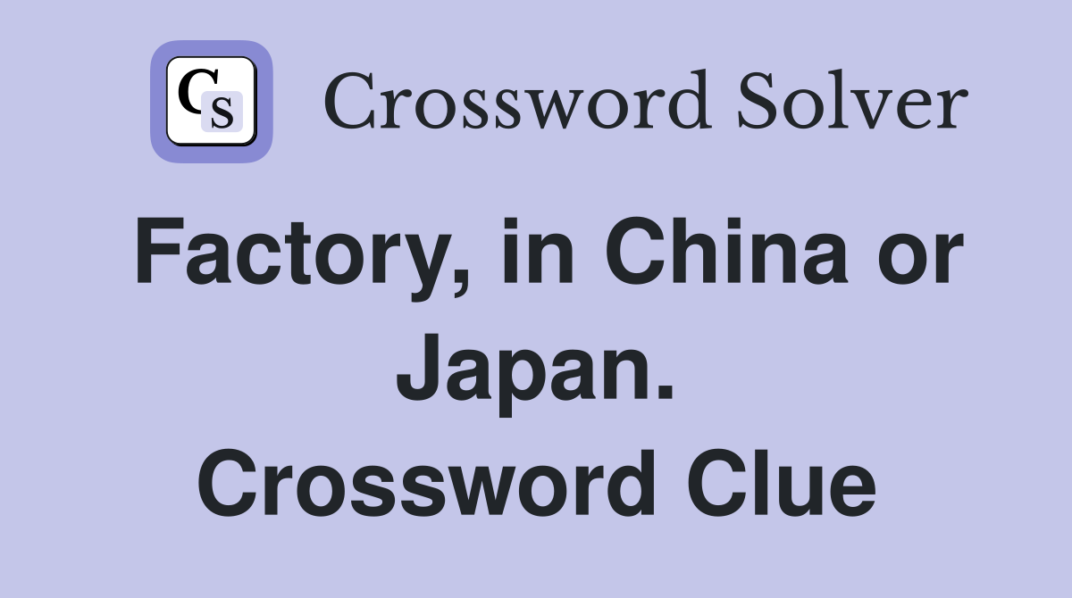 Factory, in China or Japan. Crossword Clue