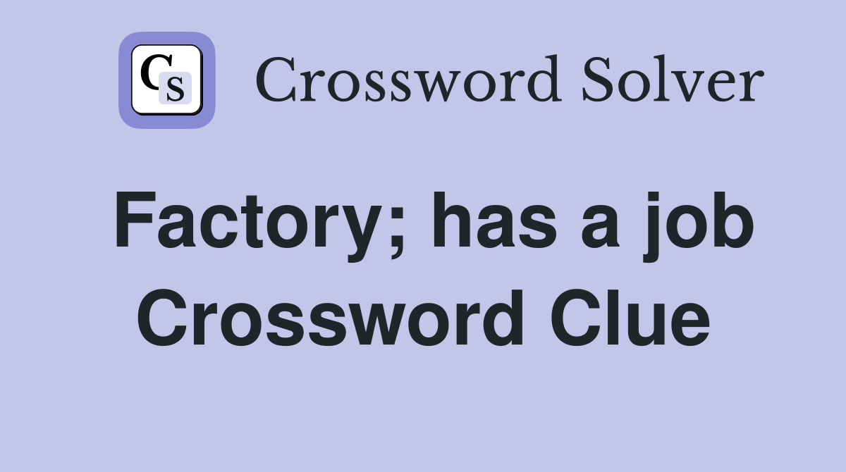 Factory; has a job Crossword Clue