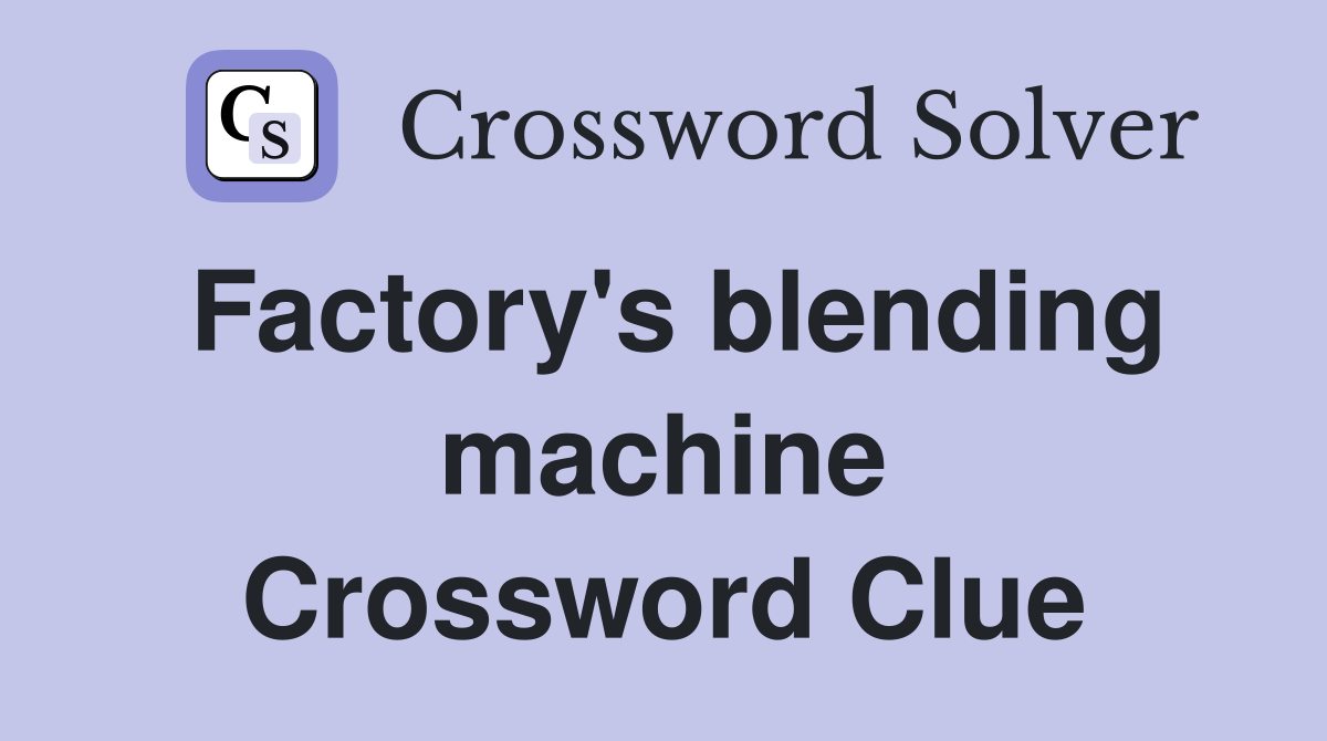 Factory's blending machine Crossword Clue