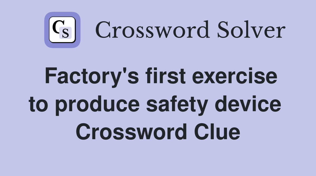 Factory's first exercise to produce safety device  Crossword Clue