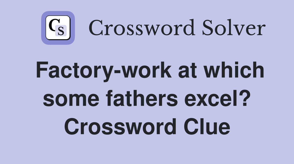 Factory-work at which some fathers excel? Crossword Clue