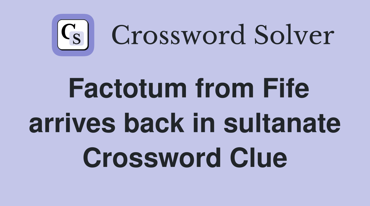 Factotum from Fife arrives back in sultanate Crossword Clue