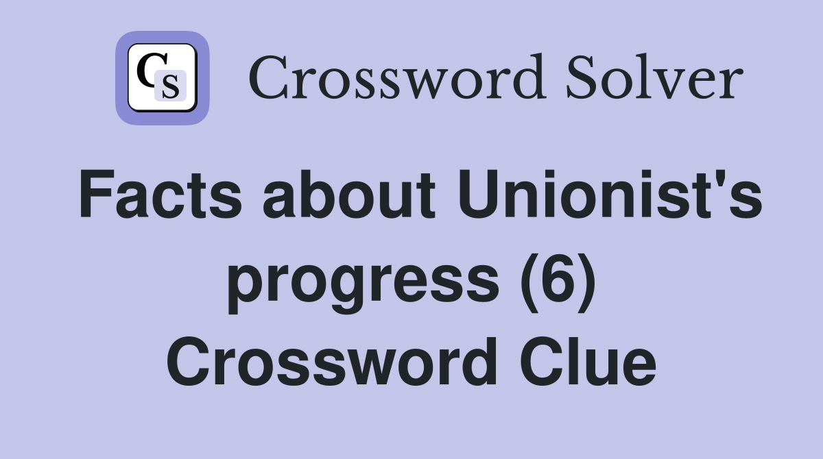 Facts about Unionist's progress (6) Crossword Clue