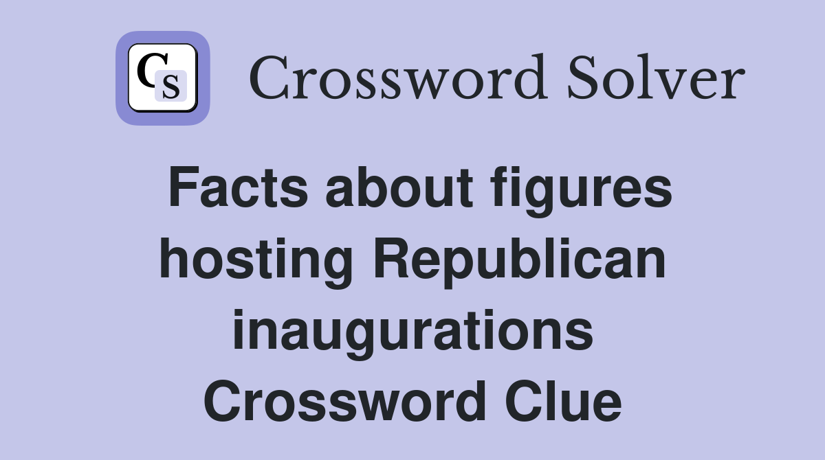 Facts about figures hosting Republican inaugurations Crossword Clue