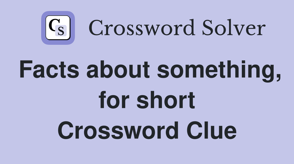 Facts about something, for short Crossword Clue