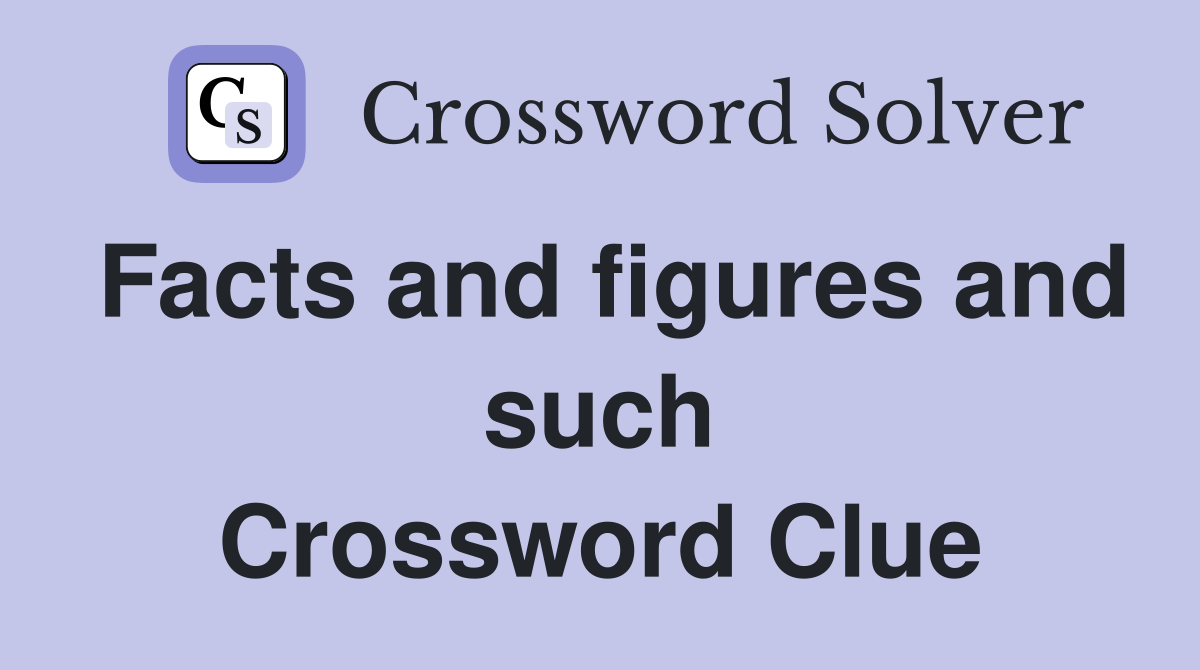 Facts and figures and such Crossword Clue