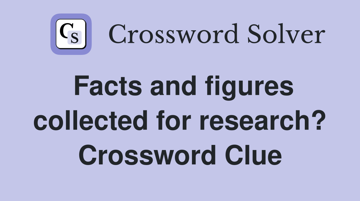 Facts and figures collected for research? Crossword Clue