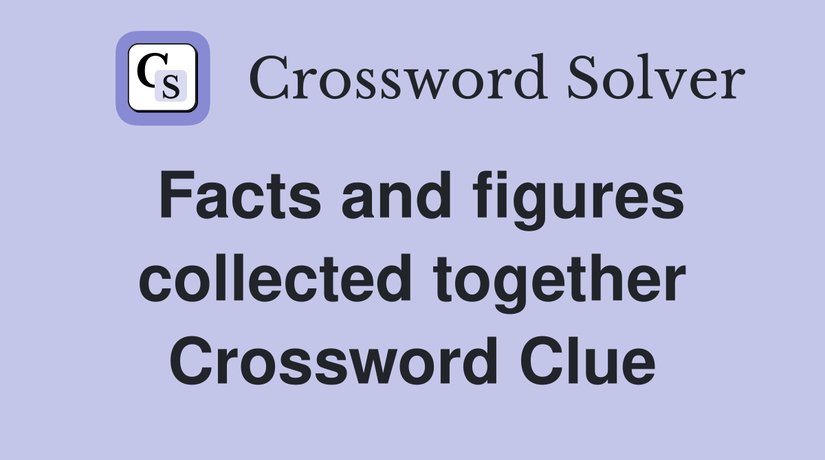 Facts and figures collected together Crossword Clue