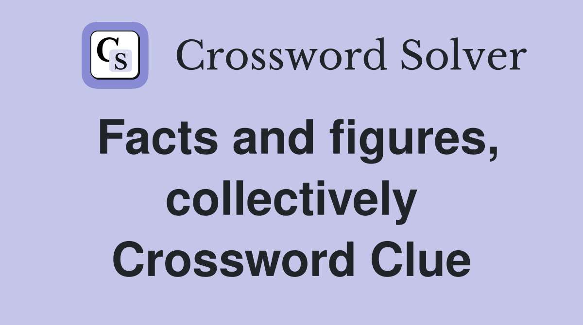 Facts and figures, collectively Crossword Clue