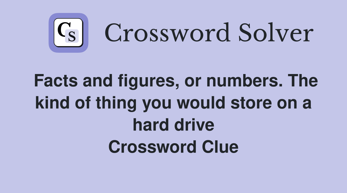 Facts and figures, or numbers. The kind of thing you would store on a hard drive Crossword Clue