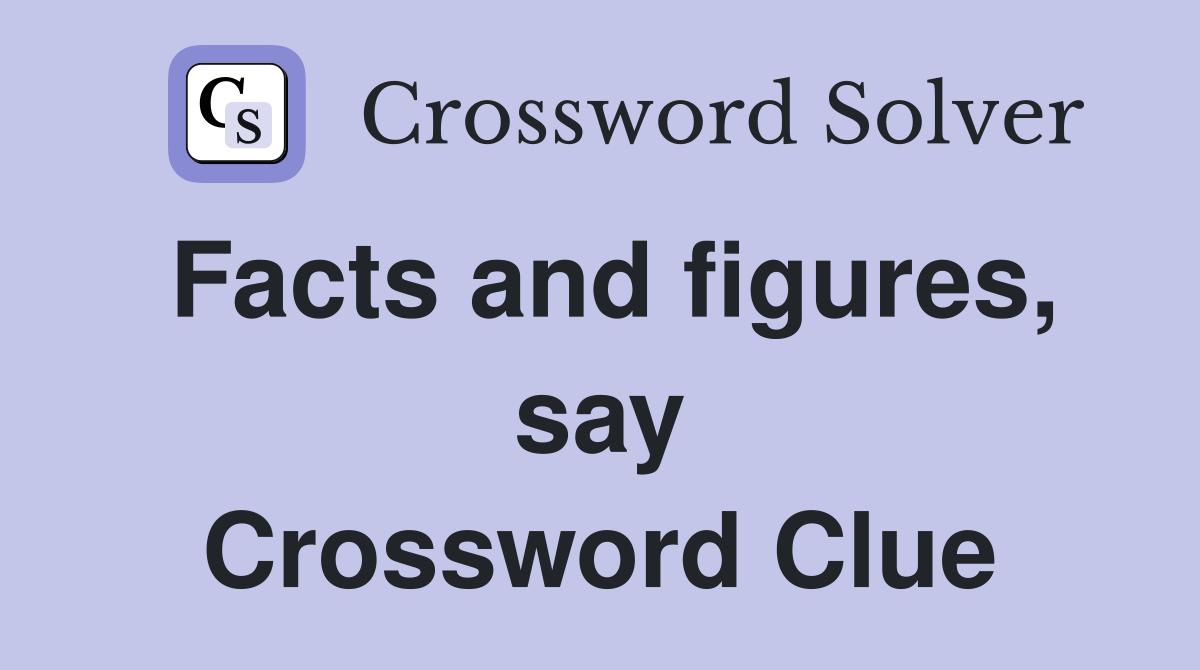 Facts and figures, say Crossword Clue