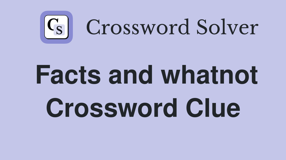 Facts and whatnot Crossword Clue