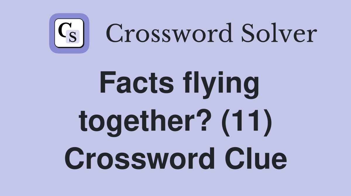 Facts flying together? (11) Crossword Clue