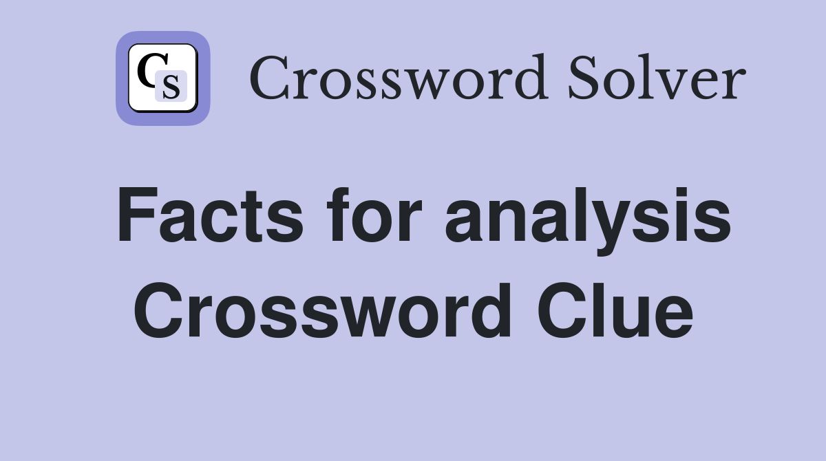 Facts for analysis Crossword Clue