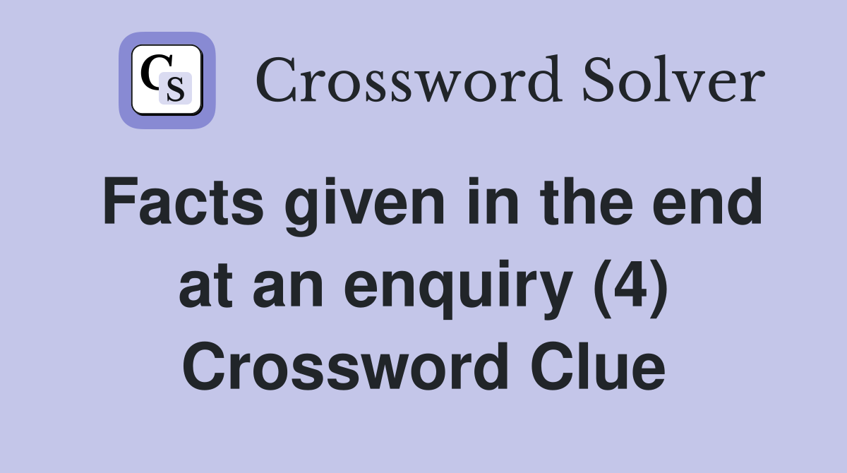 Facts given in the end at an enquiry (4) Crossword Clue