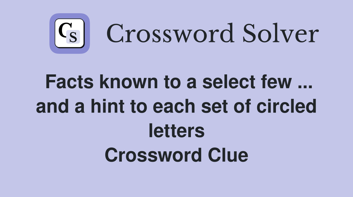 Facts known to a select few ... and a hint to each set of circled letters Crossword Clue