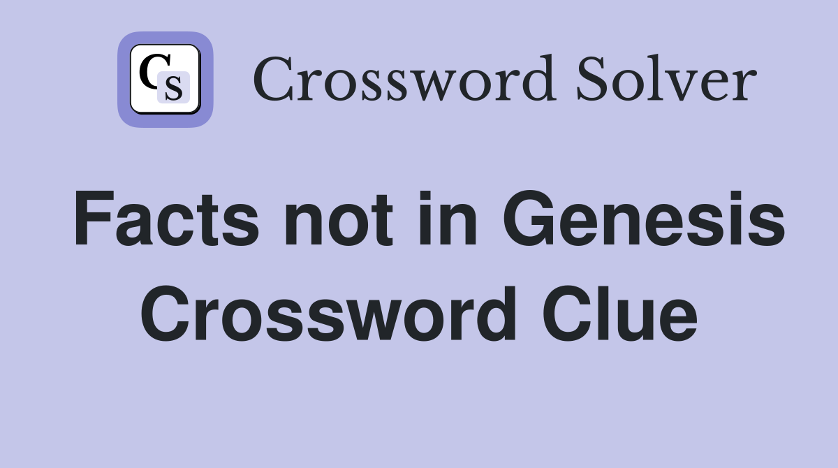 Facts not in Genesis Crossword Clue