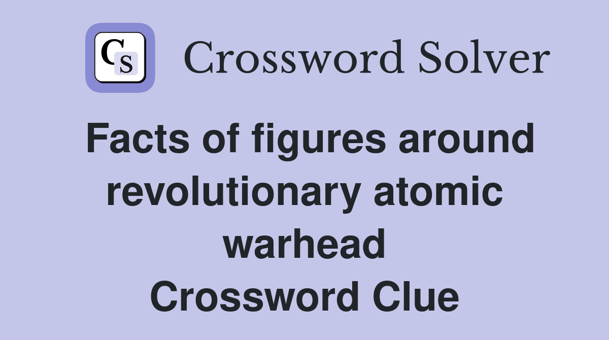 Facts of figures around revolutionary atomic warhead Crossword Clue