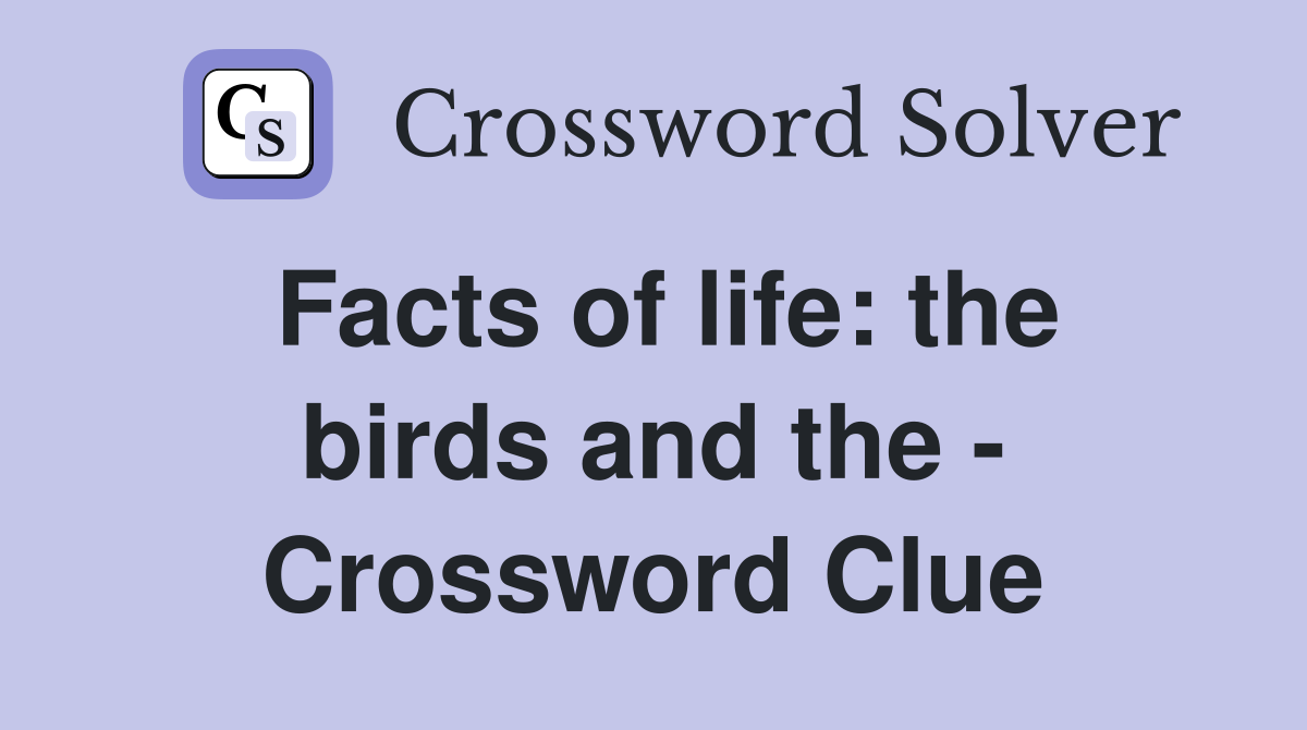 Facts of life: the birds and the - Crossword Clue