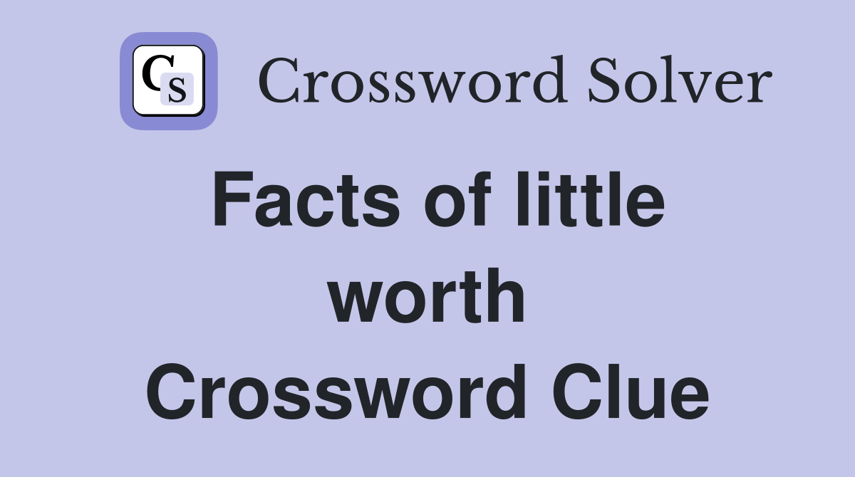 Facts of little worth Crossword Clue