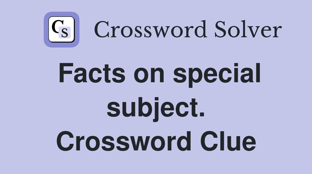 Facts on special subject. Crossword Clue