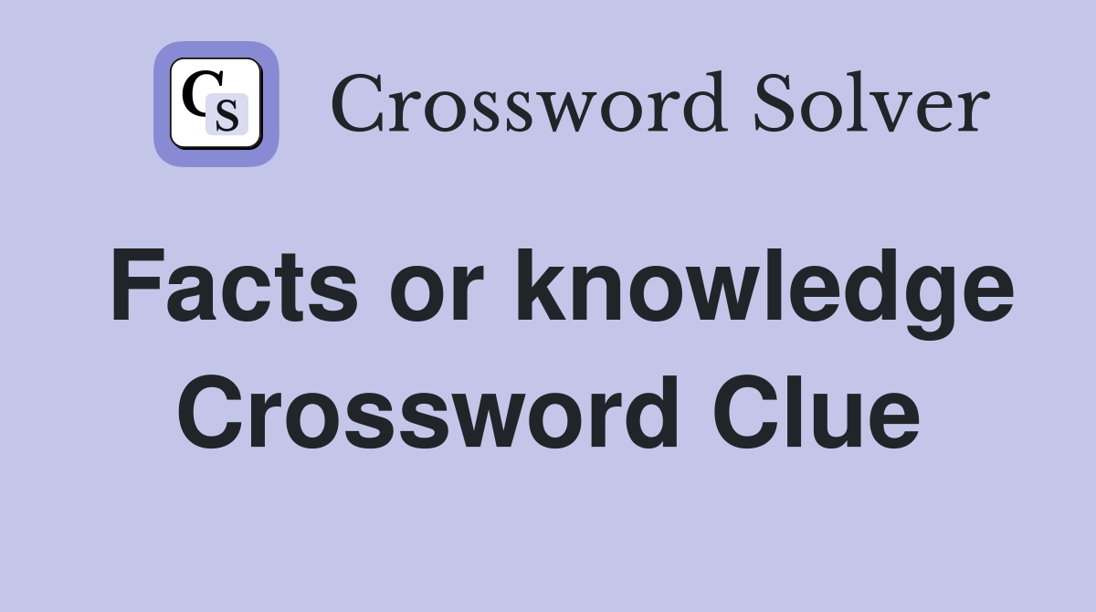 Facts or knowledge Crossword Clue