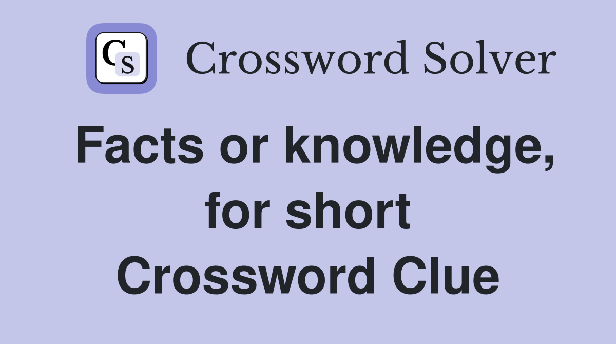 Facts or knowledge, for short Crossword Clue