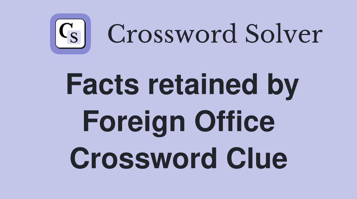 Facts retained by Foreign Office Crossword Clue