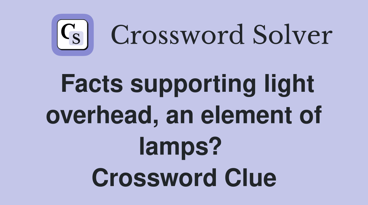 Facts supporting light overhead, an element of lamps?  Crossword Clue