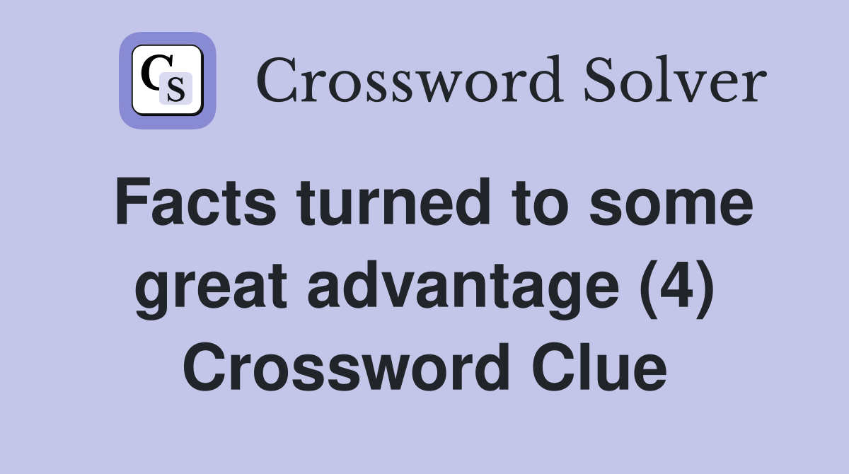 Facts turned to some great advantage (4) Crossword Clue