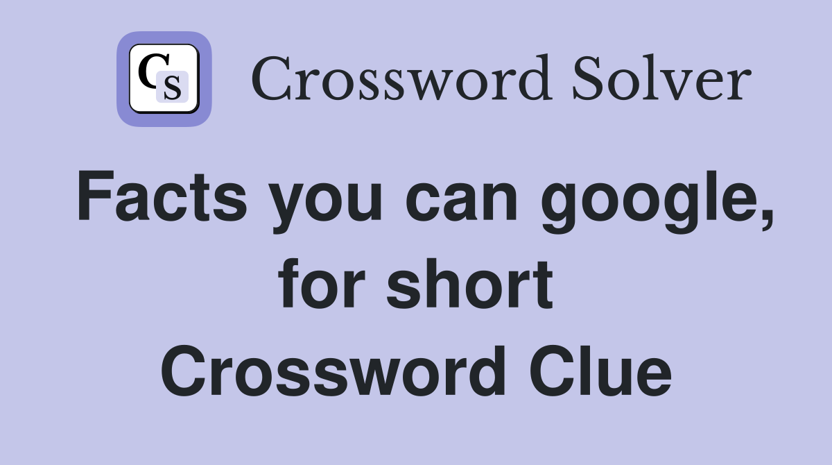 Facts you can google, for short Crossword Clue