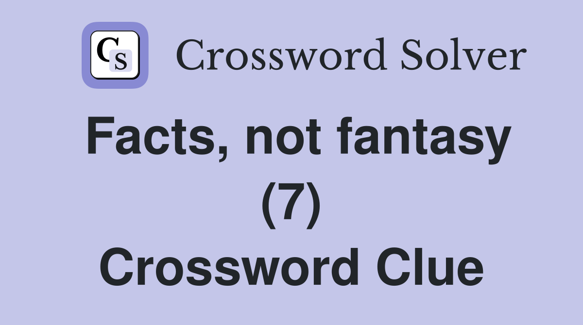 Facts, not fantasy (7) Crossword Clue