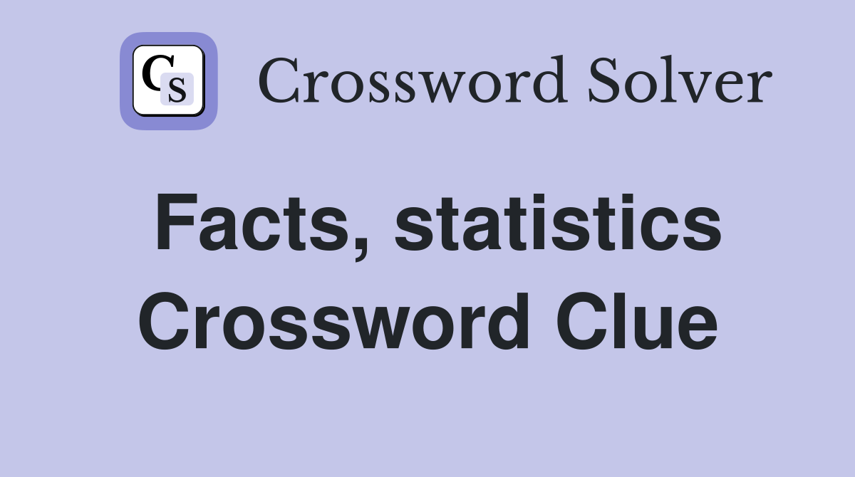 Facts, statistics Crossword Clue