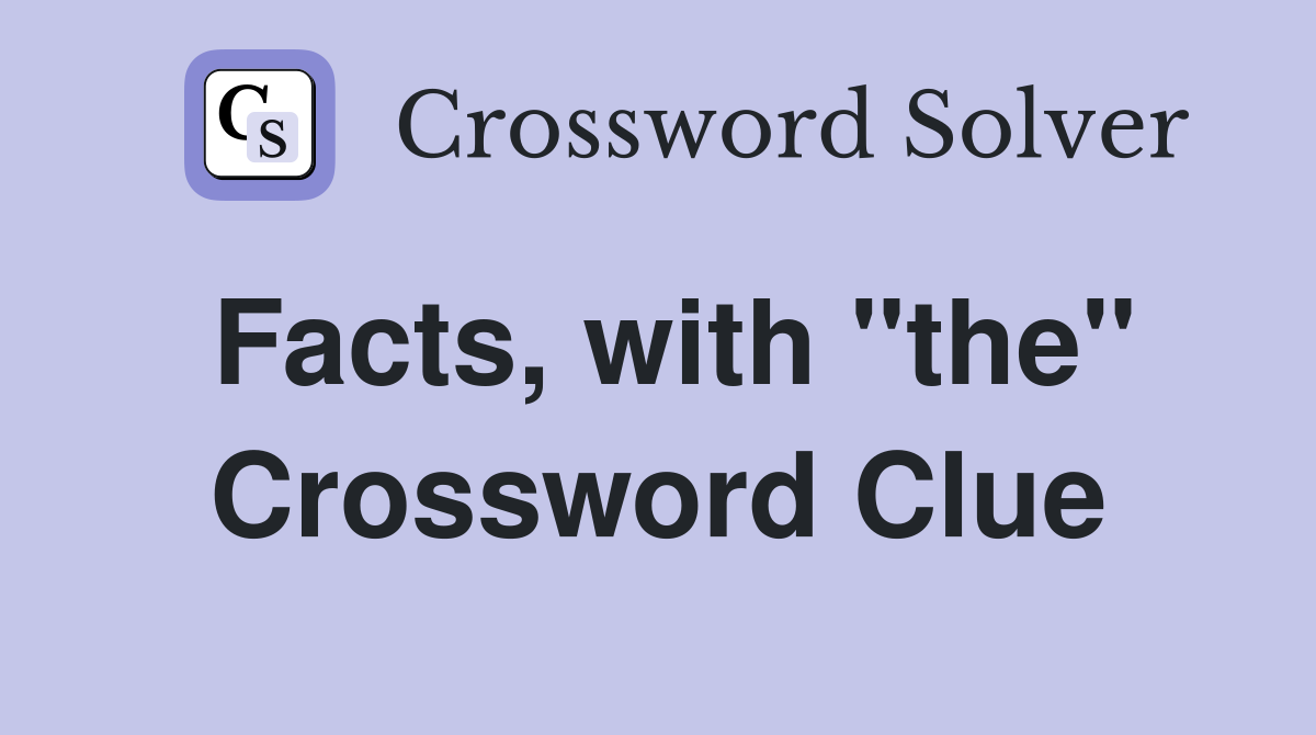 Facts, with "the" Crossword Clue