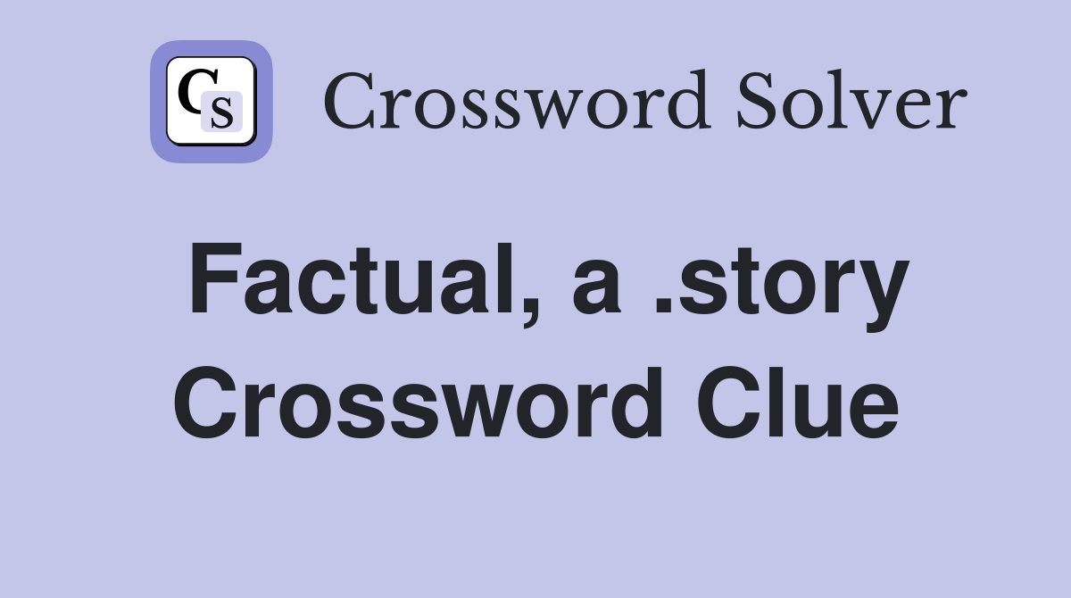 Factual, a .story Crossword Clue