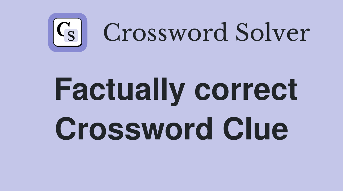 Factually correct Crossword Clue