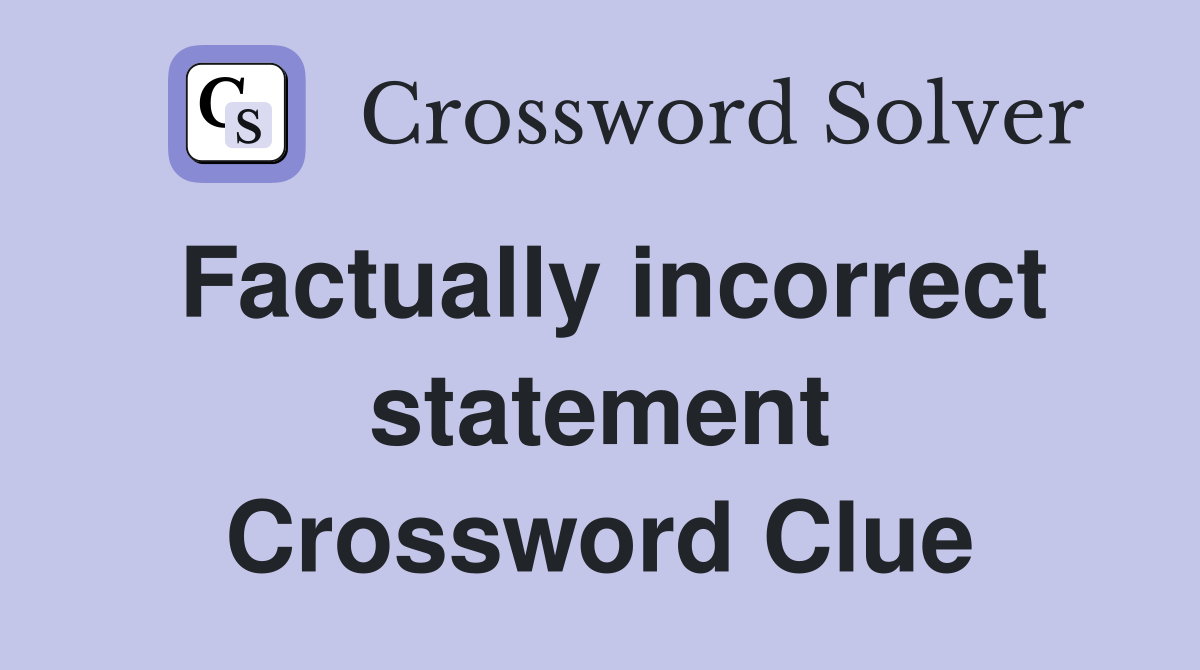 Factually incorrect statement Crossword Clue