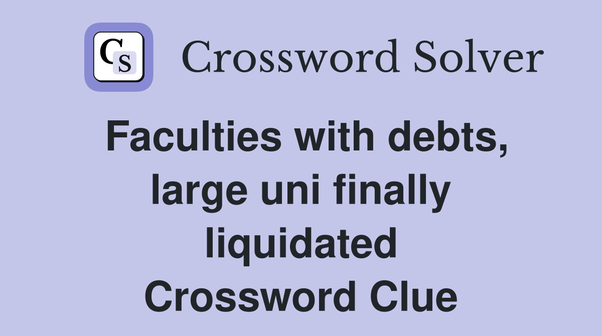 Faculties with debts, large uni finally liquidated Crossword Clue