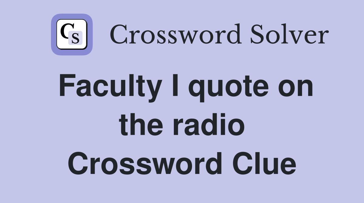 Faculty I quote on the radio Crossword Clue