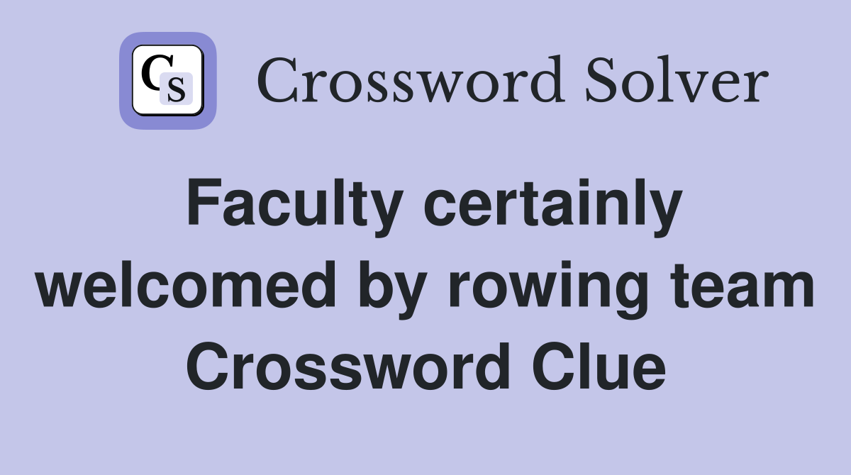 Faculty certainly welcomed by rowing team Crossword Clue