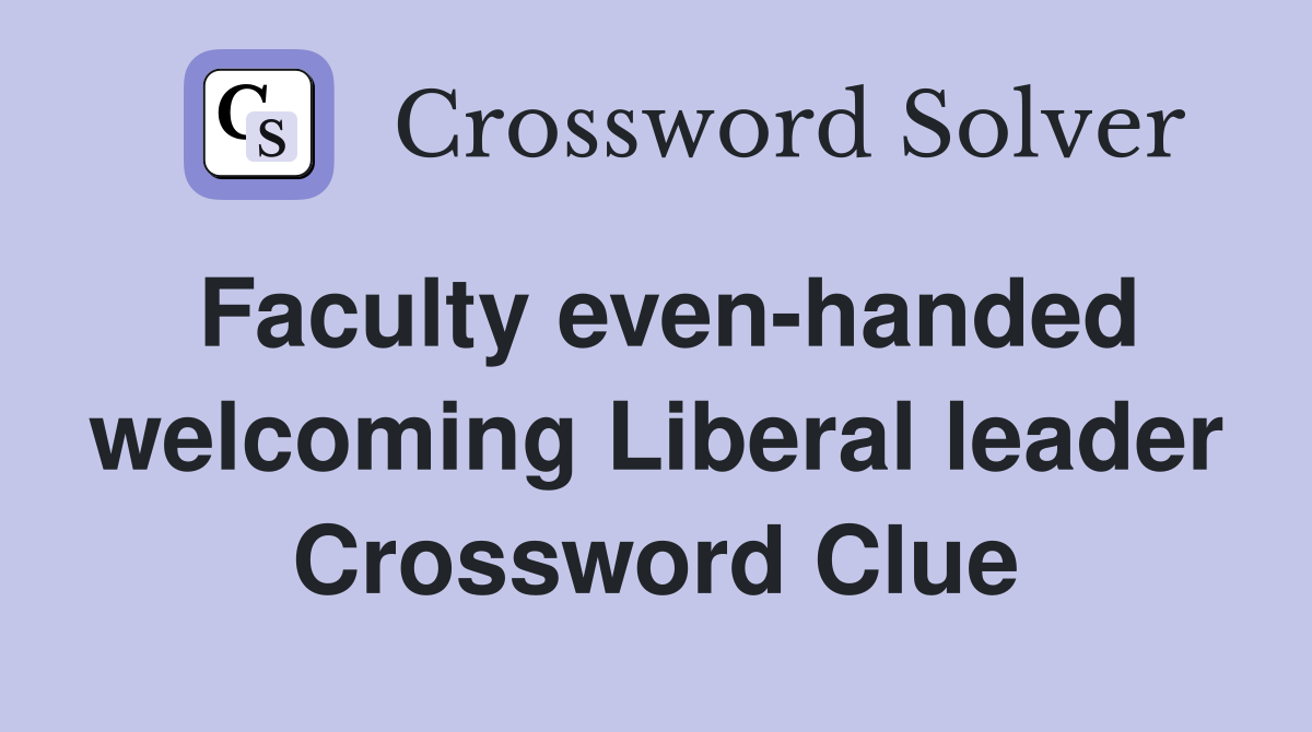 Faculty even-handed welcoming Liberal leader Crossword Clue