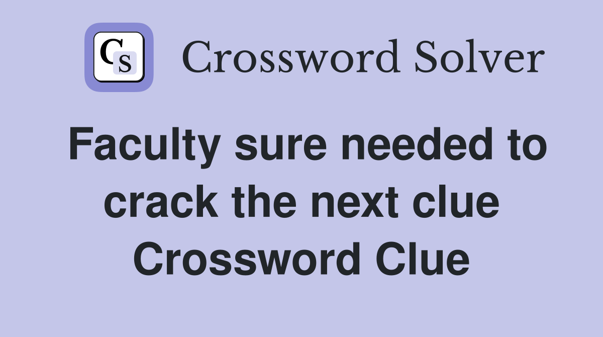 Faculty sure needed to crack the next clue Crossword Clue