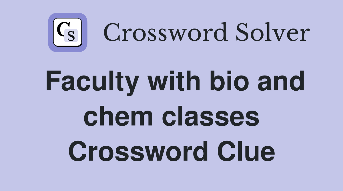 Faculty with bio and chem classes Crossword Clue