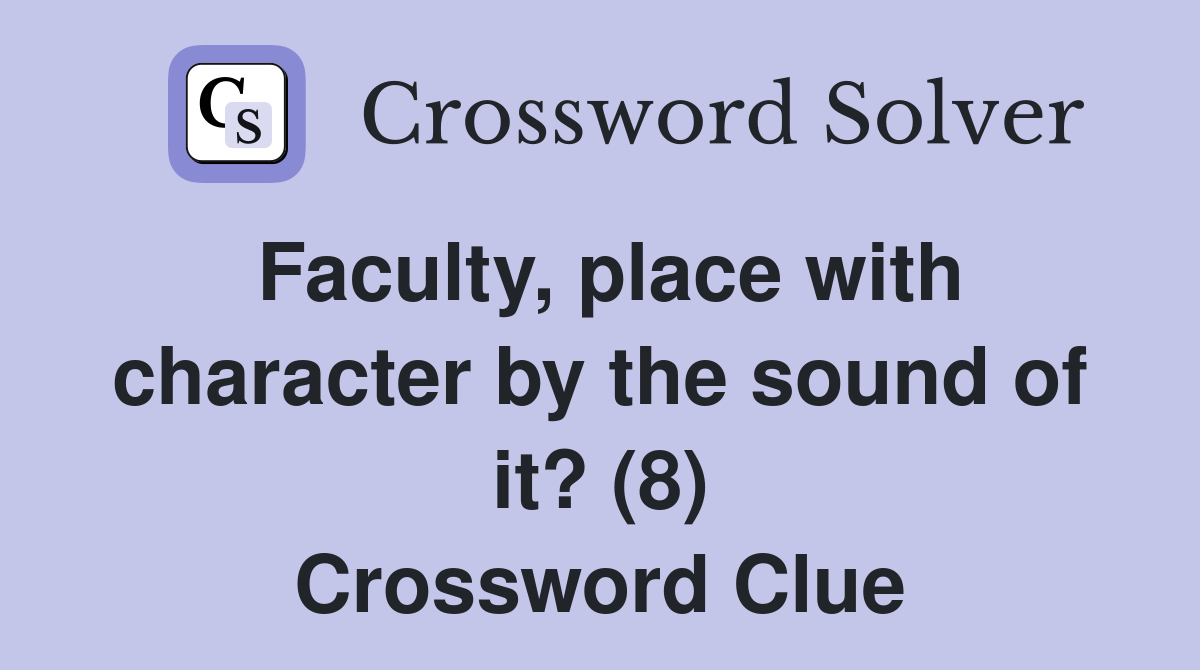 Faculty, place with character by the sound of it? (8) Crossword Clue