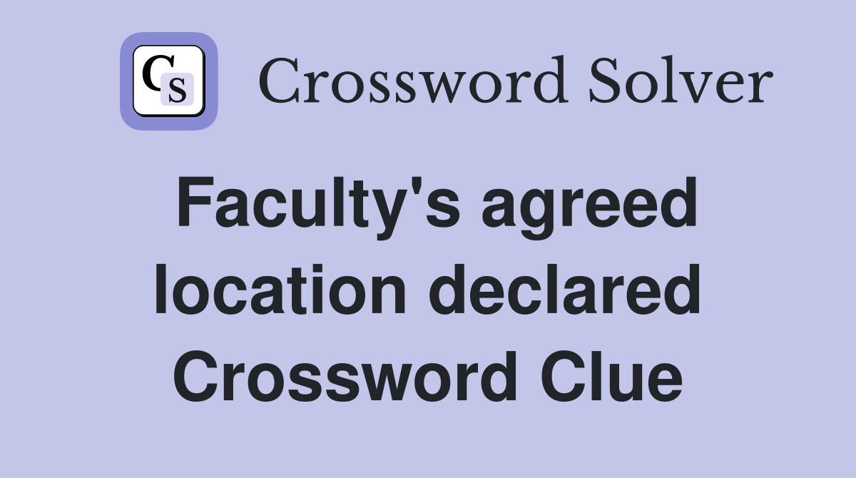Faculty's agreed location declared Crossword Clue