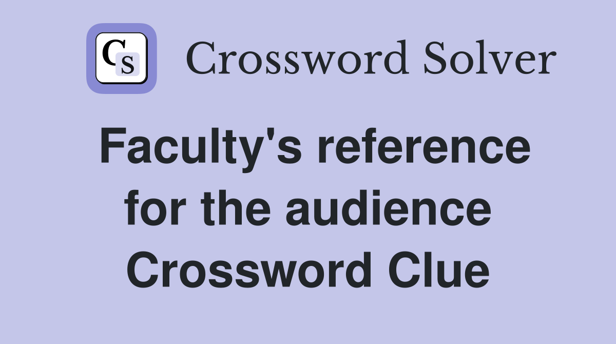 Faculty's reference for the audience Crossword Clue