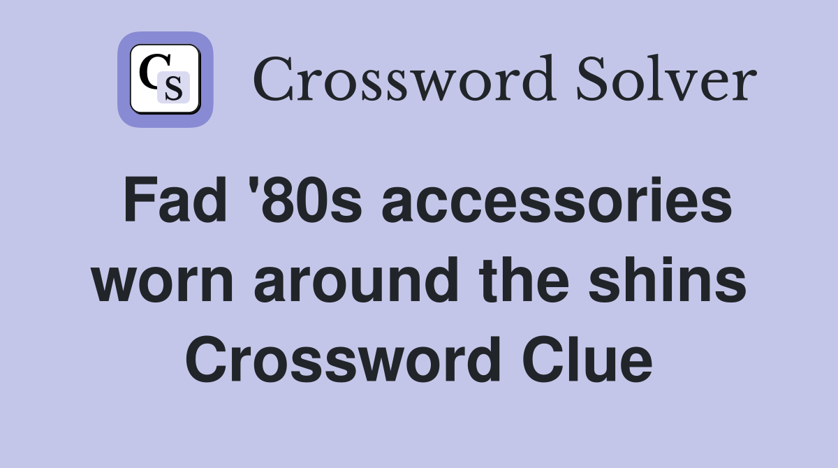 Fad '80s accessories worn around the shins Crossword Clue