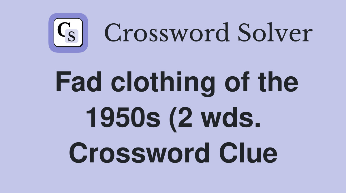 Fad clothing of the 1950s (2 wds ) Crossword Clue Answers Crossword Fad clothing of the 1950s (2 wds ) Crossword Clue Answers Crossword