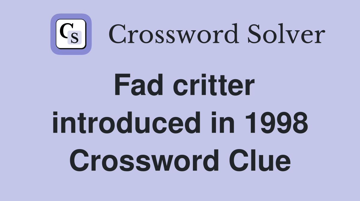 Fad critter introduced in 1998 Crossword Clue